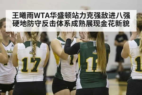 王曦雨WTA华盛顿站力克强敌进八强硬地防守反击体系成熟展现金花新貌