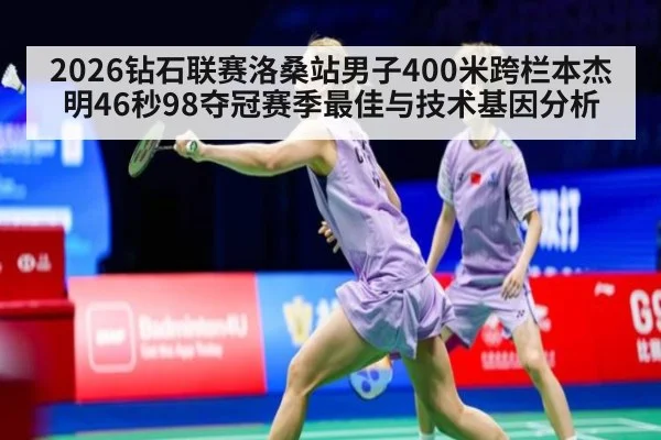2026钻石联赛洛桑站男子400米跨栏本杰明46秒98夺冠赛季最佳与技术基因分析