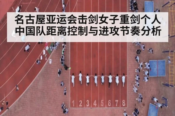 名古屋亚运会击剑女子重剑个人 中国队距离控制与进攻节奏分析