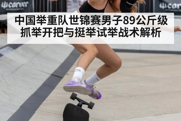 中国举重队世锦赛男子89公斤级抓举开把与挺举试举战术解析